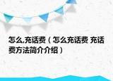 怎么,充話費(fèi)（怎么充話費(fèi) 充話費(fèi)方法簡(jiǎn)介介紹）