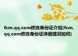 fcm.qq.com修改身份證介紹(fcm.qq.com修改身份證詳細(xì)情況如何)