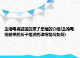 金婚電視劇里的孩子是誰的介紹(金婚電視劇里的孩子是誰的詳細情況如何)