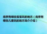 南京有哪些寶寶玩的地方（南京有哪些兒童玩的地方簡介介紹）