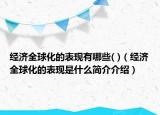 經濟全球化的表現有哪些( )（經濟全球化的表現是什么簡介介紹）