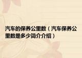 汽車的保養(yǎng)公里數(shù)（汽車保養(yǎng)公里數(shù)是多少簡(jiǎn)介介紹）