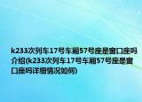 k233次列車17號(hào)車廂57號(hào)座是窗口座嗎介紹(k233次列車17號(hào)車廂57號(hào)座是窗口座嗎詳細(xì)情況如何)