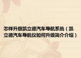 怎樣升級(jí)凱立德汽車(chē)導(dǎo)航系統(tǒng)（凱立德汽車(chē)導(dǎo)航儀如何升級(jí)簡(jiǎn)介介紹）