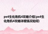 ps4生化危機4攻略介紹(ps4生化危機4攻略詳細情況如何)