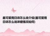 最可愛用日語怎么說介紹(最可愛用日語怎么說詳細情況如何)