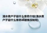 清水煮戶子是什么意思介紹(清水煮戶子是什么意思詳細情況如何)