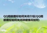 QQ相冊圖標(biāo)如何關(guān)閉介紹(QQ相冊圖標(biāo)如何關(guān)閉詳細(xì)情況如何)