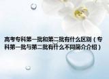 高考?？频谝慌偷诙惺裁磪^(qū)別（專科第一批與第二批有什么不同簡(jiǎn)介介紹）
