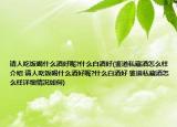 請人吃飯喝什么酒好呢?什么白酒好(鑒道私藏酒怎么樣介紹 請人吃飯喝什么酒好呢?什么白酒好 鑒道私藏酒怎么樣詳細(xì)情況如何)