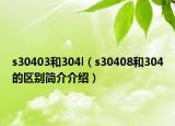 s30403和304l（s30408和304的區(qū)別簡(jiǎn)介介紹）