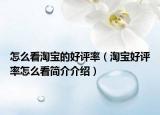 怎么看淘寶的好評(píng)率（淘寶好評(píng)率怎么看簡(jiǎn)介介紹）