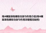 綠A螺旋藻有哪些功效與作用介紹(綠A螺旋藻有哪些功效與作用詳細情況如何)