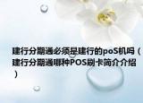 建行分期通必須是建行的poS機(jī)嗎（建行分期通哪種POS刷卡簡介介紹）