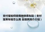 支付寶如何使用地鐵乘車碼（支付寶乘車碼怎么用 坐地鐵簡(jiǎn)介介紹）