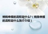 納稅申報(bào)的流程是什么?（稅務(wù)申報(bào)的流程是什么簡介介紹）