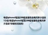 電信iphone5套餐289套餐里包含每月多少流量?介紹(電信iphone5套餐289套餐里包含每月多少流量?詳細(xì)情況如何)