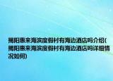 揭陽惠來海濱度假村有海邊酒店嗎介紹(揭陽惠來海濱度假村有海邊酒店嗎詳細(xì)情況如何)