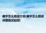 病字怎么組詞介紹(病字怎么組詞詳細(xì)情況如何)