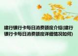 建行銀行卡每日消費(fèi)額度介紹(建行銀行卡每日消費(fèi)額度詳細(xì)情況如何)