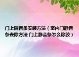 門上隔音條安裝方法（室內(nèi)門靜音條去除方法 門上靜音條怎么除膠）