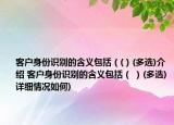 客戶身份識別的含義包括（(）(多選)介紹 客戶身份識別的含義包括（ ）(多選)詳細(xì)情況如何)