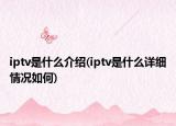 iptv是什么介紹(iptv是什么詳細(xì)情況如何)