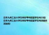 日本九州工業(yè)大學怎樣好考嗎招留學生嗎介紹(日本九州工業(yè)大學怎樣好考嗎招留學生嗎詳細情況如何)