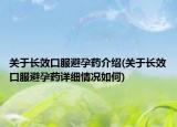 關(guān)于長效口服避孕藥介紹(關(guān)于長效口服避孕藥詳細情況如何)