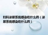 婦科泌尿系統(tǒng)感染吃什么藥（泌尿系統(tǒng)感染吃什么藥）