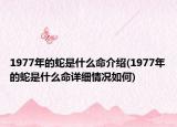 1977年的蛇是什么命介紹(1977年的蛇是什么命詳細(xì)情況如何)