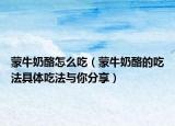 蒙牛奶酪怎么吃（蒙牛奶酪的吃法具體吃法與你分享）
