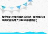 福睿斯后座椅靠背怎么拆卸（福睿斯后排座椅如何拆卸六步經(jīng)驗(yàn)介紹給你）