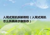 入耳式耳機(jī)拆解教程（入耳式耳機(jī)怎么拆具體步驟推薦）