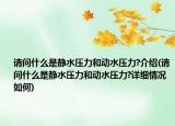 請問什么是靜水壓力和動水壓力?介紹(請問什么是靜水壓力和動水壓力?詳細情況如何)