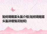 如何調(diào)煙霧頭盔介紹(如何調(diào)煙霧頭盔詳細(xì)情況如何)