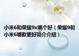小米6和榮耀9x哪個(gè)好（榮耀9和小米6哪款更好簡(jiǎn)介介紹）