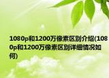 1080p和1200萬像素區(qū)別介紹(1080p和1200萬像素區(qū)別詳細情況如何)