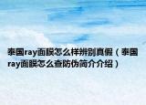 泰國ray面膜怎么樣辨別真假（泰國ray面膜怎么查防偽簡介介紹）