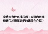 賣豬肉有什么技巧嗎（賣豬肉有哪些竅門才賺取更多的錢簡介介紹）