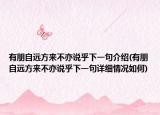 有朋自遠方來不亦說乎下一句介紹(有朋自遠方來不亦說乎下一句詳細情況如何)