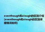 eventhough和alough的區(qū)別介紹(eventhough和alough的區(qū)別詳細(xì)情況如何)