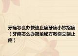 牙痛怎么辦快速止痛牙痛小妙招痛（牙疼怎么辦簡(jiǎn)單秘方教你立刻止疼）