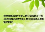 神界原罪2其他主要人物介紹和地點(diǎn)介紹(神界原罪2其他主要人物介紹和地點(diǎn)詳細(xì)情況如何)