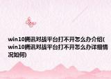 win10騰訊對(duì)戰(zhàn)平臺(tái)打不開怎么辦介紹(win10騰訊對(duì)戰(zhàn)平臺(tái)打不開怎么辦詳細(xì)情況如何)