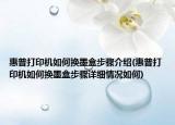 惠普打印機如何換墨盒步驟介紹(惠普打印機如何換墨盒步驟詳細情況如何)