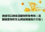微信可以綁定活期存折賬號嗎（活期儲蓄存折怎么綁定微信簡介介紹）