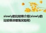 slowly的比較級介紹(slowly的比較級詳細(xì)情況如何)