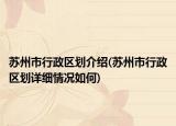 蘇州市行政區(qū)劃介紹(蘇州市行政區(qū)劃詳細(xì)情況如何)