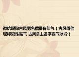 微信昵稱古風(fēng)男名儒雅有仙氣（古風(fēng)微信昵稱男性霸氣 古風(fēng)男主名字霸氣冰冷）